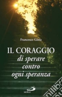 Il coraggio di sperare contro ogni speranza libro di Gioia Francesco