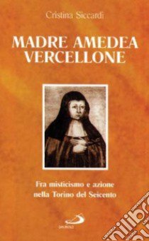 Madre Amedea Vercellione. Fra misticismo e azione nella Torino del Seicento libro di Siccardi Cristina