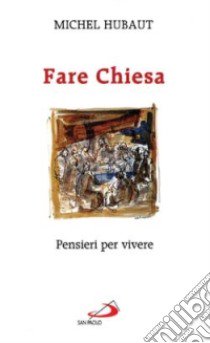 Fare Chiesa. Pensieri per vivere libro di Hubaut Michel