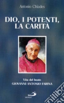 Dio, i potenti, la carità. Vita del beato Giovanni Antonio Farina libro di Chiades Antonio