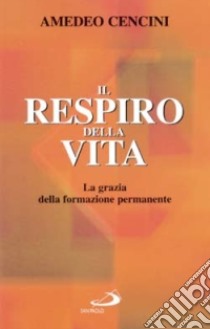 Il respiro della vita. La grazia della formazione permanente libro di Cencini Amedeo