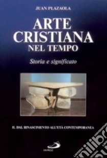 Arte cristiana nel tempo. Storia e significato. Vol. 2: Dal Rinascimento all'età contemporanea libro di Plazaola Juan; Crippa M. A. (cur.)