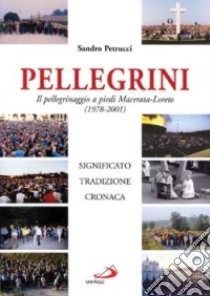 Pellegrini. Il pellegrinaggio a piedi Macerata-Loreto. Significato, tradizione, cronaca libro di Petrucci Sandro