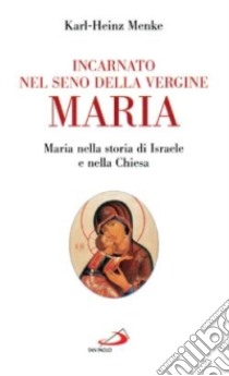 Incarnato nel seno della Vergine Maria. Maria nella storia di Israele e nella Chiesa libro di Menke Karl-Heinz