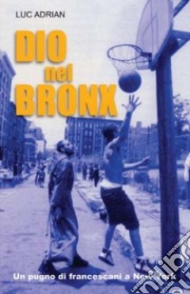 Dio nel Bronx. Un pugno di francescani a New York libro di Adrian Luc