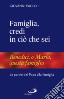 Famiglia, credi in ciò che sei. Le parole del papa alla famiglia libro di Giovanni Paolo II