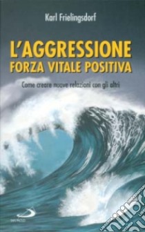 L'aggressione forza vitale positiva. Come creare nuove relazioni con gli altri libro di Frielingsdorf Karl