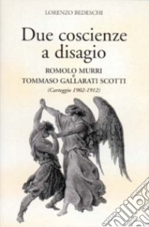 Due coscienze a disagio. Romolo Murri e Tommaso Gallarati Scotti (Carteggio 1902-1912) libro di Bedeschi Lorenzo