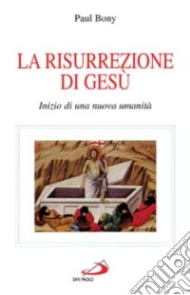 La risurrezione di Gesù. Inizio di una nuova umanità libro di Bony Paul