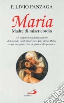 Maria Madre di misericordia. All'angosciosa disperazione del mondo contemporaneo Dio dona Maria come sorgente viva di gioia e di speranza libro di Fanzaga Livio