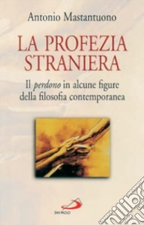 La Profezia straniera. Il perdono in alcune figure della filosofia contemporanea libro di Mastantuono Antonio