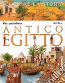 Vita quotidiana. Antico Egitto. Scoprire la storia libro di Morris Neil