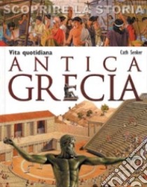 Vita quotidiana. Antica Grecia. Scoprire la storia libro di Senker Cath