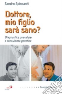 Dottore, mio figlio sarà sano? Diagnostica prenatale e consulenza genetica libro di Spinsanti Sandro