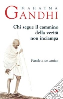 Chi segue il cammino della verità non inciampa. Parole a un amico libro di Gandhi Mohandas Karamchand; Sorba D. (cur.)