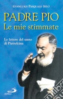 Le mie stimmate. Le lettere del santo di Pietrelcina libro di Pio da Pietrelcina (san)