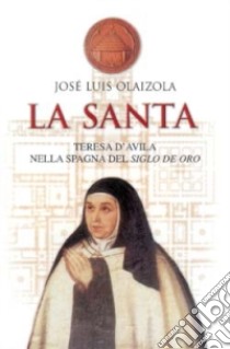 La santa. Teresa d'Avila nella Spagna del siglo de oro libro di Olaizola José L.