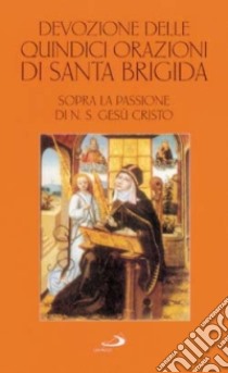 Devozione delle quindici orazioni di santa Brigida. Sopra la passione di n. S. Gesù Cristo libro di Brigida di Svezia (santa)