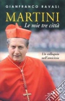 Martini. Le mie tre città. Un colloquio nell'amicizia libro di Ravasi Gianfranco