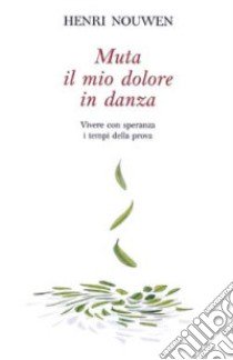 Muta il mio dolore in danza. Vivere con speranza i tempi della prova libro di Nouwen Henri J.