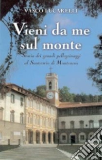 Vieni da me sul monte. Storia dei grandi pellegrinaggi al santuario di Montenero libro di Lucarelli Vasco