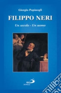 Filippo Neri. Un secolo, un uomo libro di Papàsogli Giorgio