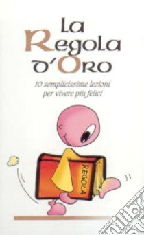 La regola d'oro. 10 semplicissime regole per vivere più felici libro di Scalera Giovanni