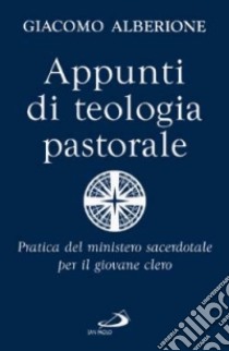 Appunti di teologia pastorale. Pratica del ministero sacerdotale per il giovane clero libro di Alberione Giacomo; Colacrai A. (cur.); Odorizzi V. (cur.)