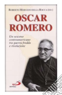 Oscar Romero. Un vescovo centroamericano tra guerra fredda e rivoluzione libro di Morozzo Della Rocca R. (cur.)