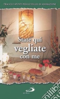 State qui vegliate con me. Tracce e spunti per le veglie di adorazione libro di Perego G. (cur.)