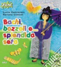 Bachi, bozzoli e... splendida seta libro di Gazzaneo Lucia - Gostoli Renata