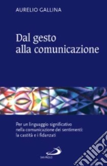 Dal gesto alla comunicazione. Per un linguaggio significativo nella comunicazione dei sentimenti: la castità e i fidanzati libro di Gallina Aurelio