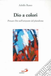 Dio a colori. Pensare Dio nell'orizzonte del pluralismo libro di Russo Adolfo