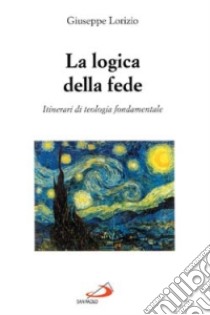 La logica della fede. Itinerari di teologia fondamentale libro di Lorizio Giuseppe