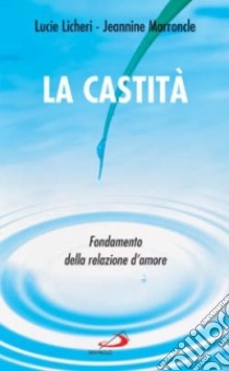 La Castità. Fondamento della relazione d'amore libro di Licheri Lucie - Marroncle Jeannine