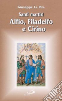 Santi martiri Alfio, Filadelfo e Cirino. A Lentini (Siracusa) libro di La Pira Giuseppe