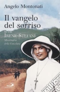 Il Vangelo del sorriso. Suor Irene Stefani. Missionaria della Consolata libro di Montonati Angelo