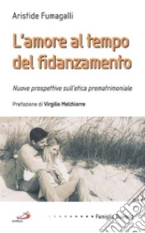 L'amore al tempo del fidanzamento. Nuove prospettive sull'etica prematrimoniale libro di Fumagalli Aristide