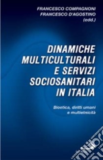 Dinamiche multiculturali e servizi sociosanitari in Italia. Bioetica, diritti umani e multietnicità libro di Compagnoni Francesco - D'Agostino Francesco