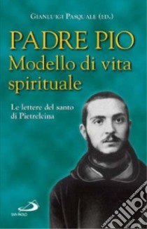 Modello di vita spirituale. Le lettere del santo di Pietrelcina libro di Pio da Pietrelcina (san)