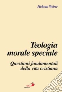 Teologia morale speciale. Questioni fondamentali della vita cristiana libro di Weber Helmut