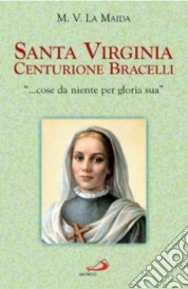 Santa Virginia Centurione Bracelli. «... cose da niente per gloria sua» libro di La Maida M. Virginia