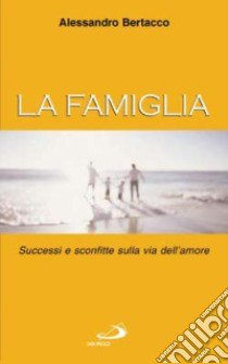 La famiglia. Successi e sconfitte sulla via dell'amore libro di Bertacco Alessandro