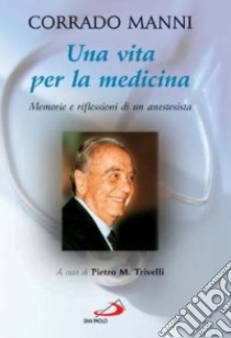 Una vita per la medicina. Memorie e riflessioni di un anestesista libro di Manni Corrado