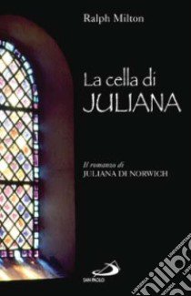 La cella di Juliana. Il romanzo di Juliana di Norwich libro di Milton Ralph