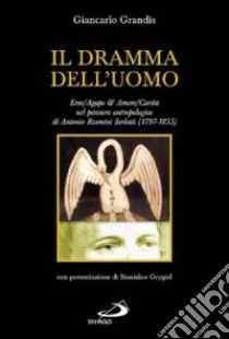 Il dramma dell'uomo. Eros-Agape & Amore-Carità nel pensiero antropologico di Antonio Rosmini Serbati (1797-1855) libro di Grandis Giancarlo