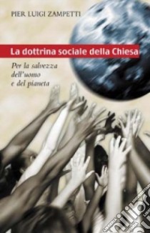 La dottrina sociale della Chiesa. Per la salvezza dell'uomo e del pianeta libro di Zampetti P. Luigi