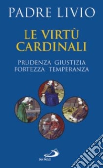 Le virtù cardinali. Prudenza, giustizia, fortezza, temperanza libro di Fanzaga Livio