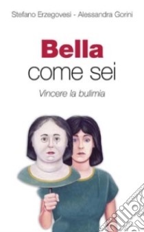 Bella come sei. Vincere la bulimia libro di Erzegovesi Stefano - Gorini Alessandra