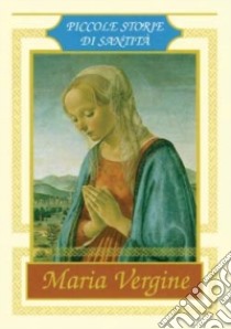 Maria Vergine. Piccole storie di santità libro